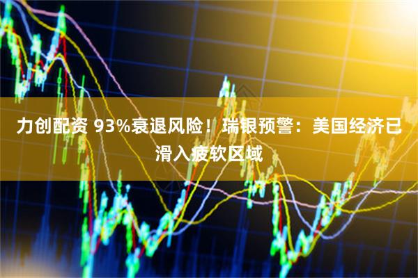 力创配资 93%衰退风险！瑞银预警：美国经济已滑入疲软区域