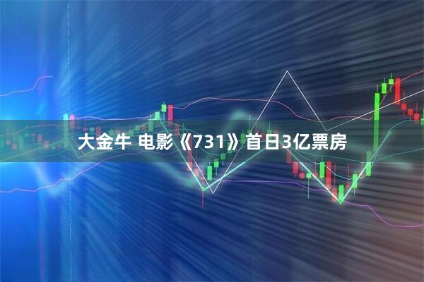 大金牛 电影《731》首日3亿票房