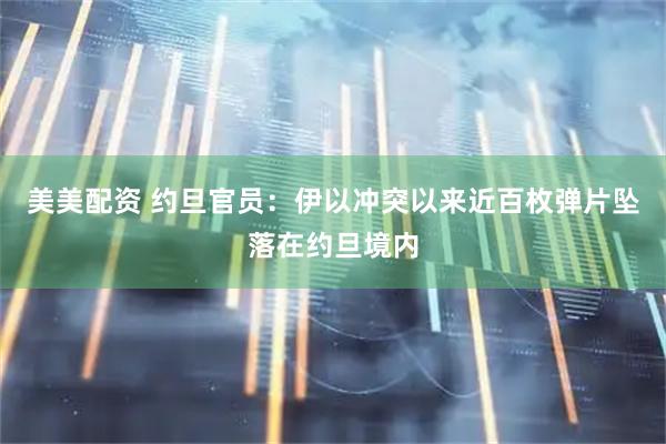 美美配资 约旦官员：伊以冲突以来近百枚弹片坠落在约旦境内