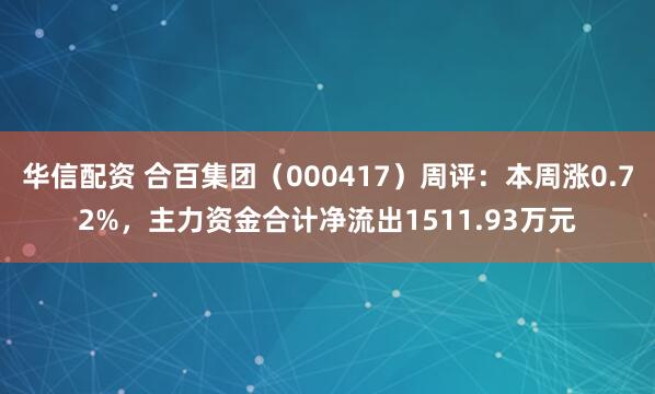 华信配资 合百集团（000417）周评：本周涨0.72%，主力资金合计净流出1511.93万元