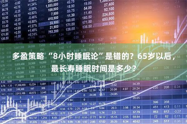多盈策略 “8小时睡眠论”是错的？65岁以后，最长寿睡眠时间是多少？