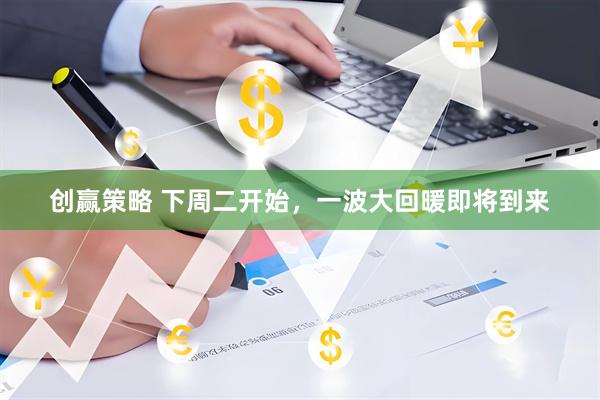 创赢策略 下周二开始，一波大回暖即将到来
