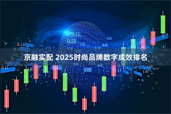 京融实配 2025时尚品牌数字成效排名
