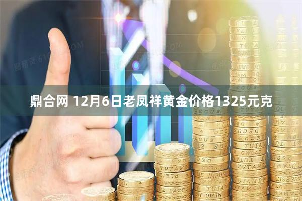 鼎合网 12月6日老凤祥黄金价格1325元克