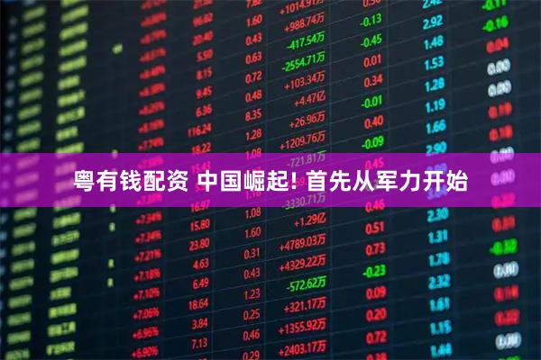 粤有钱配资 中国崛起! 首先从军力开始
