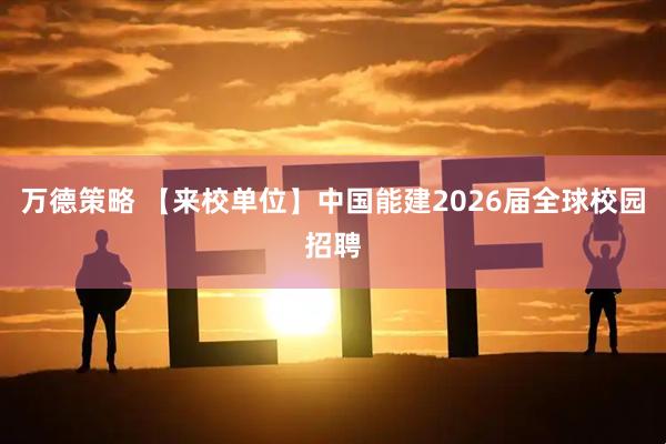 万德策略 【来校单位】中国能建2026届全球校园招聘