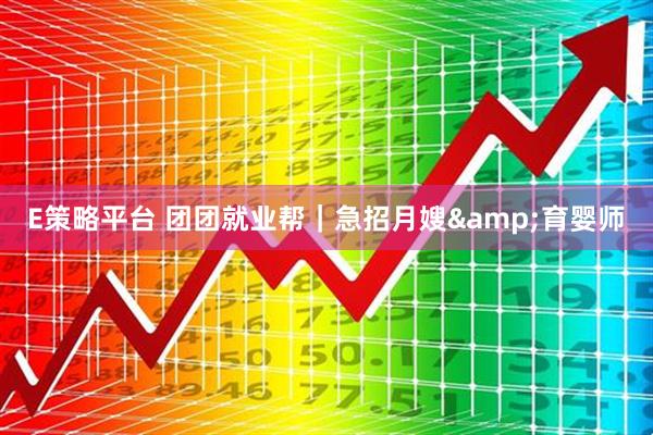 E策略平台 团团就业帮｜急招月嫂&育婴师